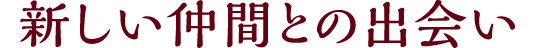 新しい仲間との出会い