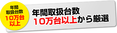 年間取扱台数10万台以上から厳選