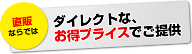 ダイレクトなお得プライスでご提供