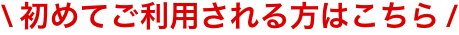 初めてご利用される方はこちら