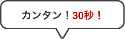 カンタン！30秒！