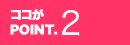 ココがPOINT.2