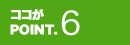 ココがPOINT.6
