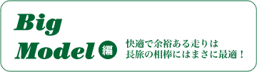 Big Model編 快適で余裕ある走りは長旅の相棒にはまさに最適!