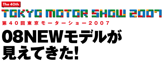 第40回東京モーターショー2007 08NEWモデルが見えてきた!