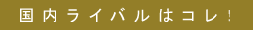 国内ライバルはコレ!