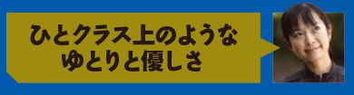 ひとクラス上のようなゆとりと優しさ