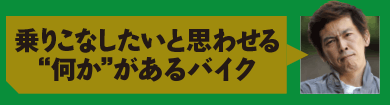 乗りこなしたいと思わせる“何か”があるバイク