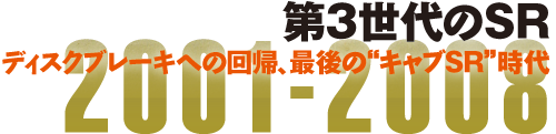 第3世代のSR ディスクブレーキへの回帰、最後の“キャブSR”時代 2001-2008 第3世代のSR ディスクブレーキへの回帰、最後の“キャブSR”時代 2001-2008