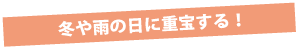 冬や雨の日に重宝する! 冬や雨の日に重宝する!
