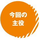 今回の主役