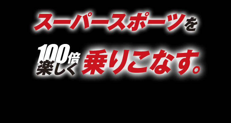 スーパースポーツを100倍楽しく乗りこなす。