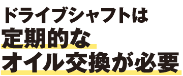 ドライブシャフトは定期的なオイル交換が必要
