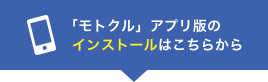 モトクルアプリ版のインストールはこちらから