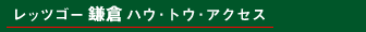 レッツゴー 鎌倉 ハウ・トゥ・アクセス